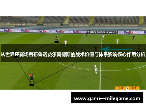 从世界杯赛场看布鲁诺费尔南德斯的战术价值与体系影响核心作用分析