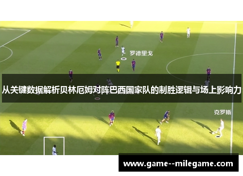 从关键数据解析贝林厄姆对阵巴西国家队的制胜逻辑与场上影响力
