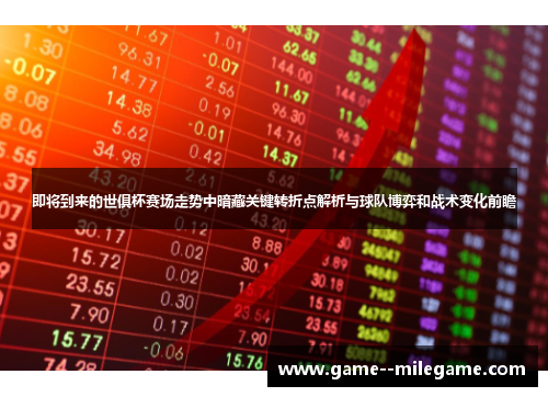 即将到来的世俱杯赛场走势中暗藏关键转折点解析与球队博弈和战术变化前瞻