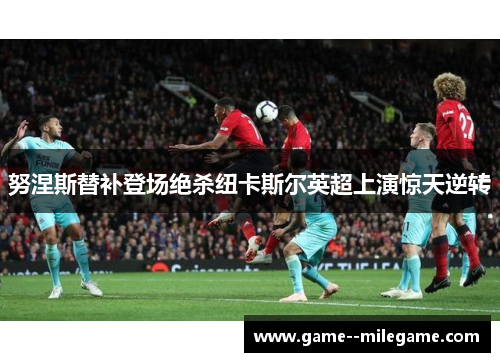 努涅斯替补登场绝杀纽卡斯尔英超上演惊天逆转