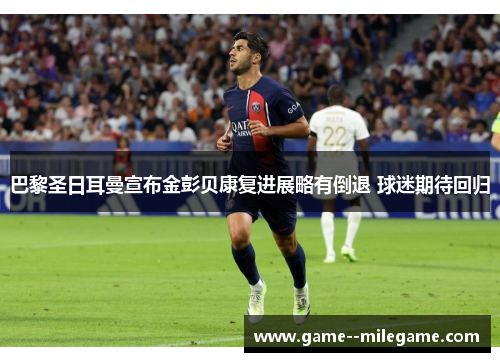 巴黎圣日耳曼宣布金彭贝康复进展略有倒退 球迷期待回归