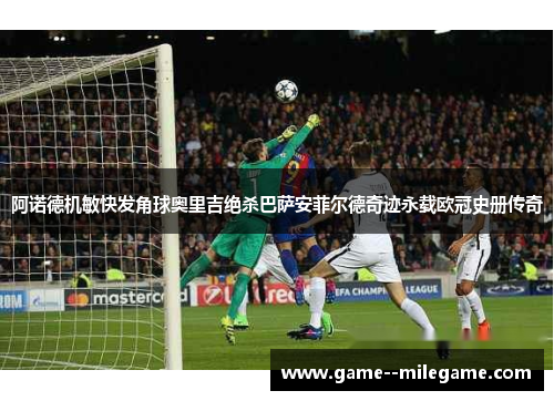 阿诺德机敏快发角球奥里吉绝杀巴萨安菲尔德奇迹永载欧冠史册传奇