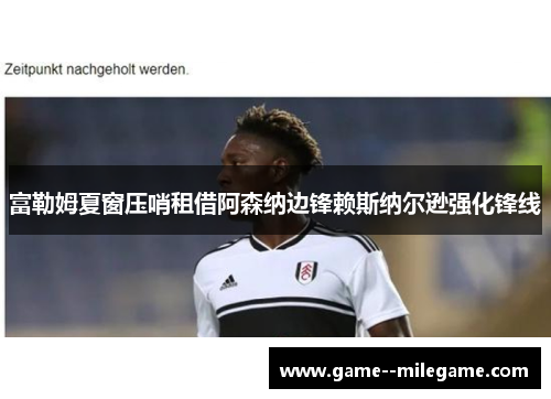 富勒姆夏窗压哨租借阿森纳边锋赖斯纳尔逊强化锋线